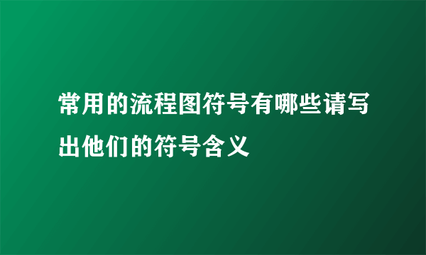 常用的流程图符号有哪些请写出他们的符号含义