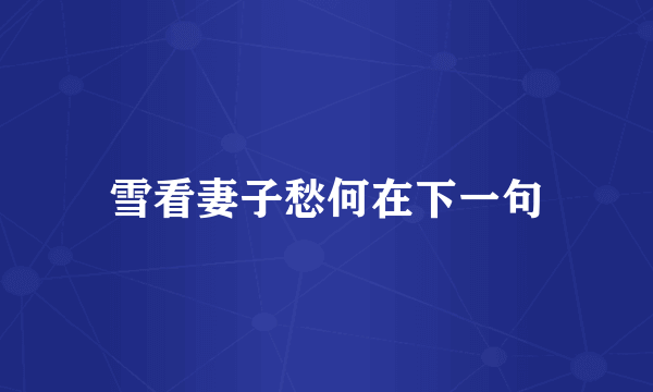 雪看妻子愁何在下一句