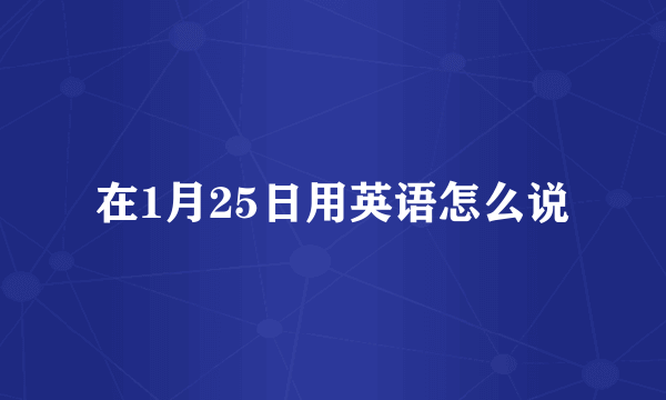 在1月25日用英语怎么说