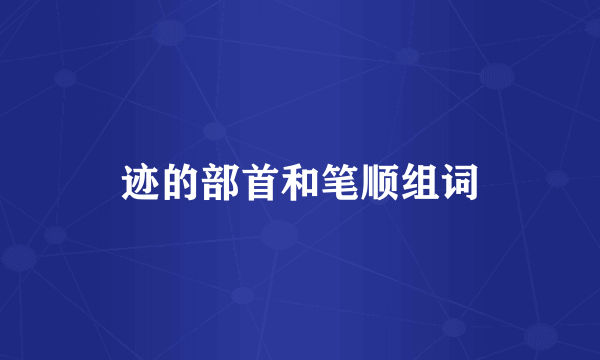 迹的部首和笔顺组词