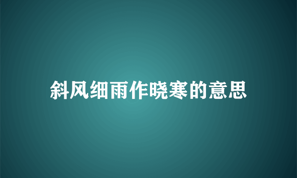 斜风细雨作晓寒的意思