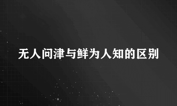 无人问津与鲜为人知的区别