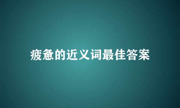 疲惫的近义词最佳答案