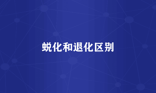 蜕化和退化区别