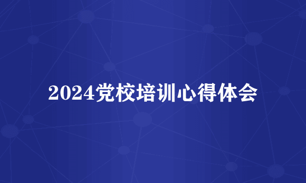 2024党校培训心得体会