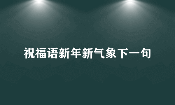 祝福语新年新气象下一句