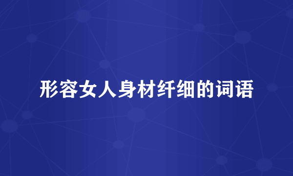 形容女人身材纤细的词语