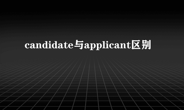 candidate与applicant区别