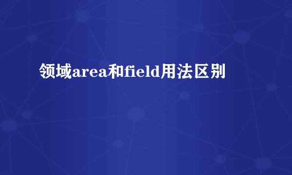 领域area和field用法区别