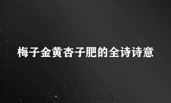 梅子金黄杏子肥的全诗诗意
