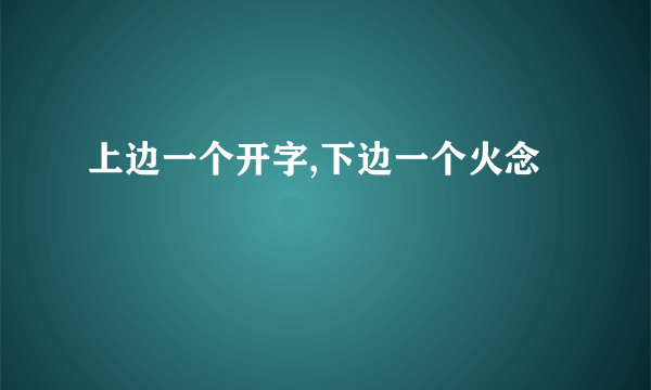 上边一个开字,下边一个火念