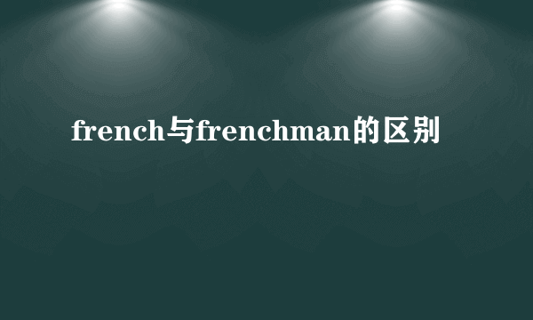french与frenchman的区别