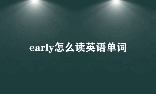 early怎么读英语单词