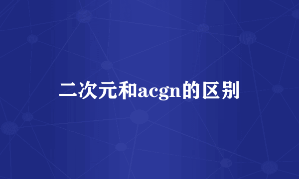 二次元和acgn的区别