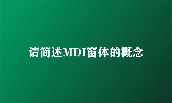 请简述MDI窗体的概念