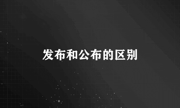 发布和公布的区别