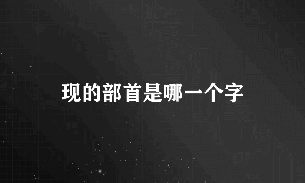 现的部首是哪一个字