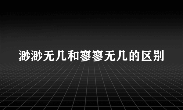 渺渺无几和寥寥无几的区别