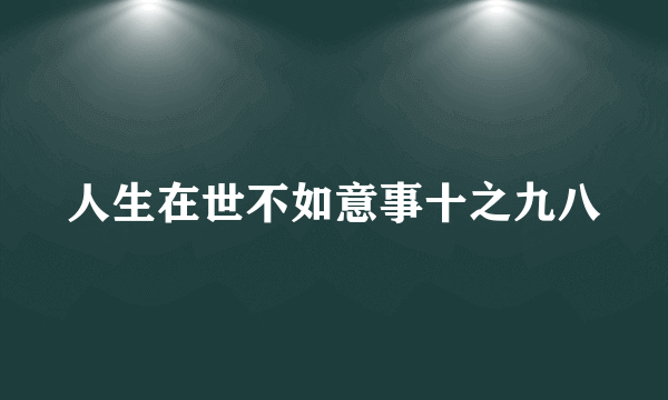 人生在世不如意事十之九八