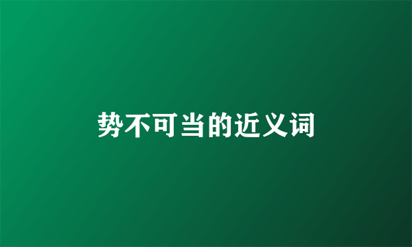 势不可当的近义词