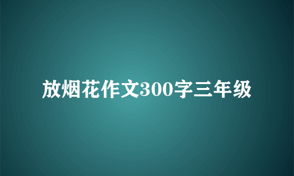 放烟花作文300字三年级