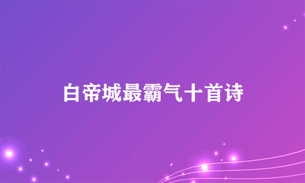 白帝城最霸气十首诗