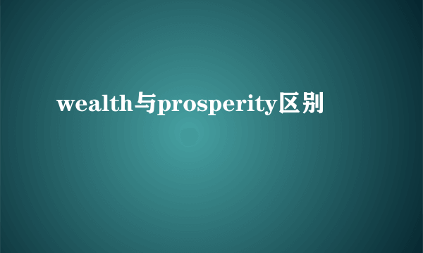 wealth与prosperity区别