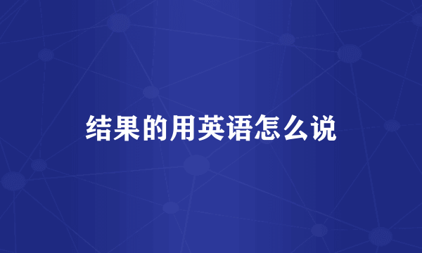 结果的用英语怎么说