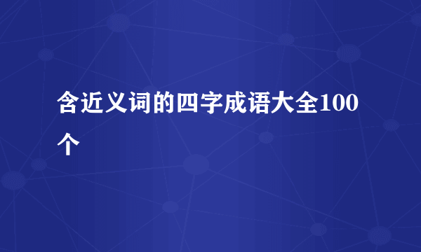 含近义词的四字成语大全100个