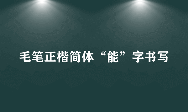 毛笔正楷简体“能”字书写