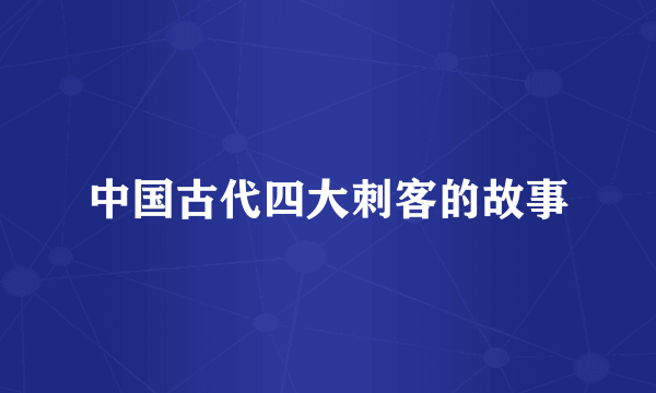 中国古代四大刺客的故事