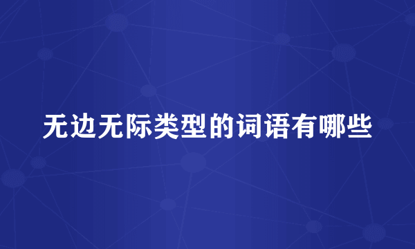 无边无际类型的词语有哪些