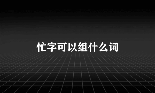 忙字可以组什么词