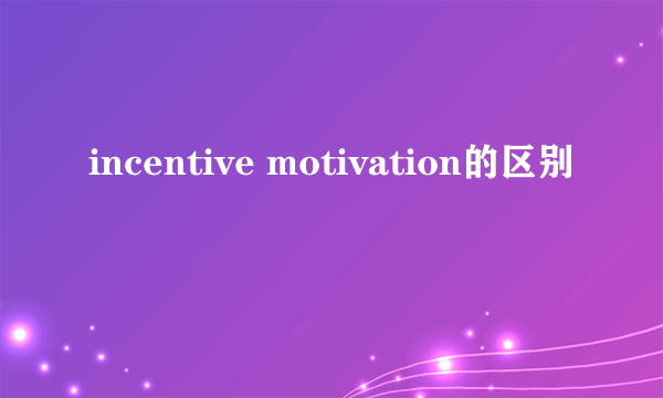 incentive motivation的区别