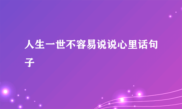 人生一世不容易说说心里话句子