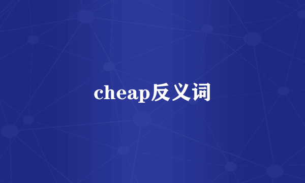 cheap反义词