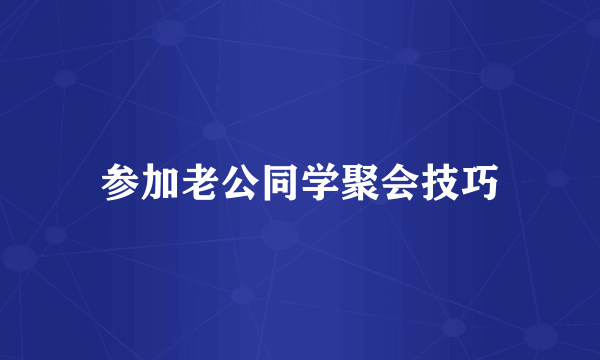 参加老公同学聚会技巧