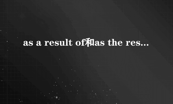 as a result of和as the result的区别