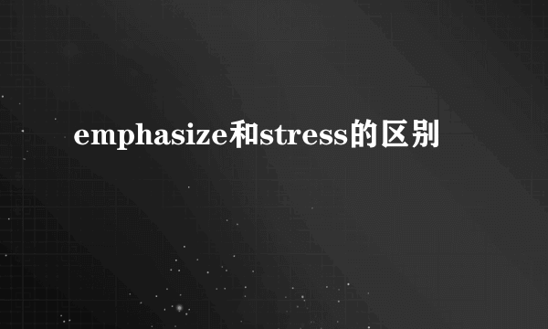 emphasize和stress的区别
