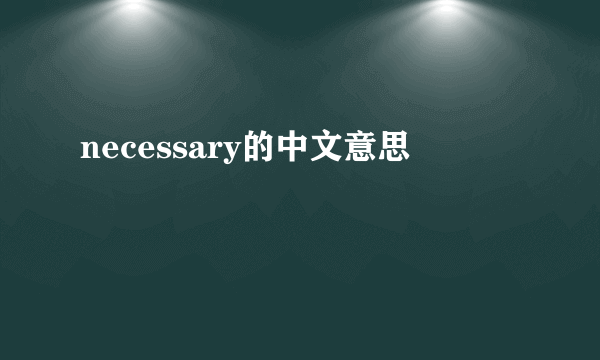 necessary的中文意思