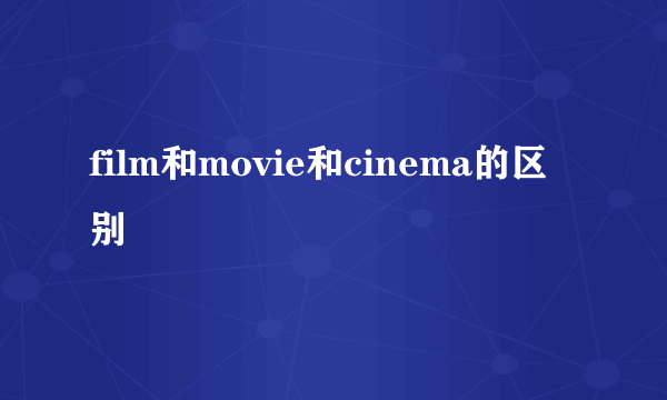 film和movie和cinema的区别