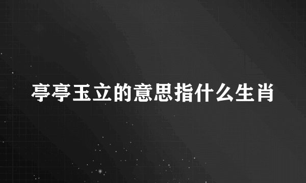 亭亭玉立的意思指什么生肖