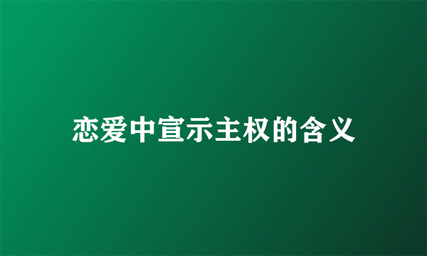 恋爱中宣示主权的含义