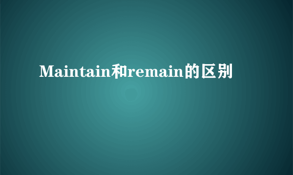 Maintain和remain的区别