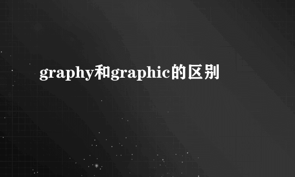 graphy和graphic的区别