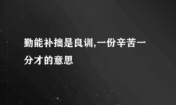 勤能补拙是良训,一份辛苦一分才的意思