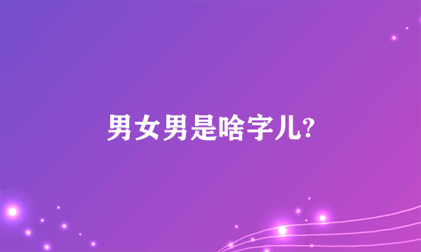 男女男是啥字儿?