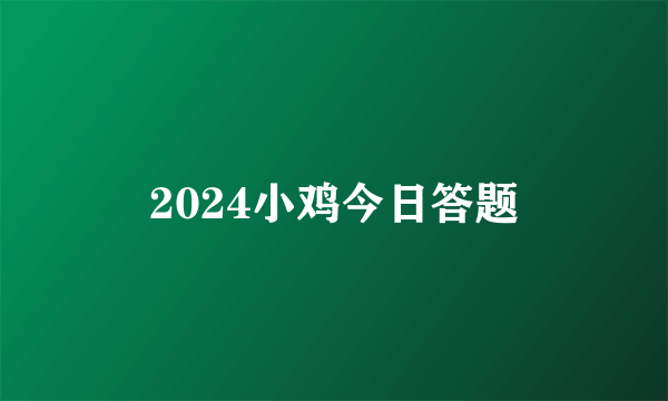 2024小鸡今日答题