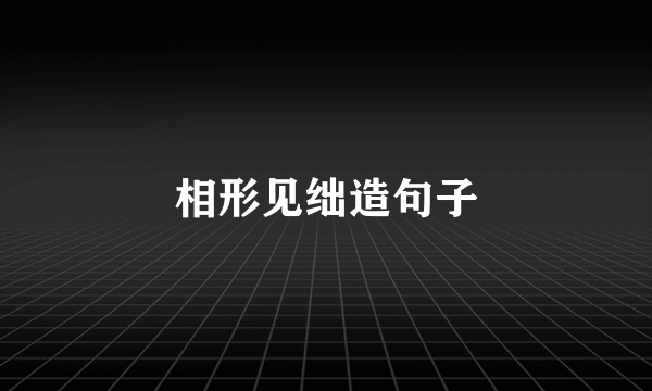 相形见绌造句子