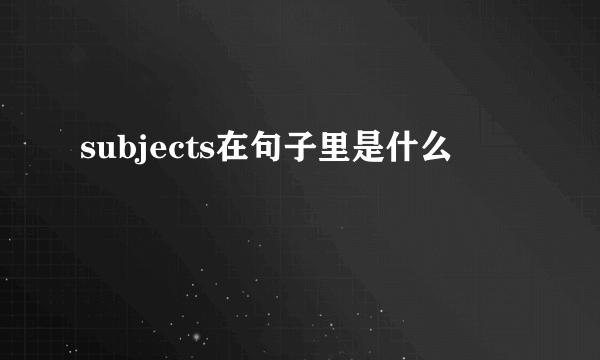 subjects在句子里是什么